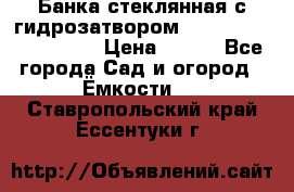 Банка стеклянная с гидрозатвором 5, 9, 18, 23, 25, 32 › Цена ­ 950 - Все города Сад и огород » Ёмкости   . Ставропольский край,Ессентуки г.